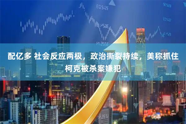 配亿多 社会反应两极，政治撕裂持续，美称抓住柯克被杀案嫌犯