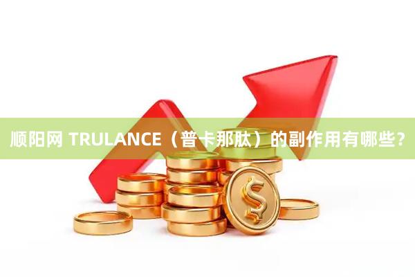 顺阳网 TRULANCE（普卡那肽）的副作用有哪些？