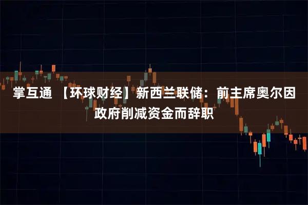 掌互通 【环球财经】新西兰联储：前主席奥尔因政府削减资金而辞职