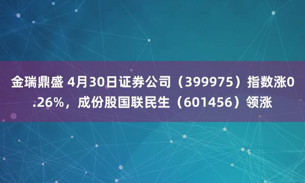 金瑞鼎盛 4月30日证券公司（399975）指数涨0.26%，成份股国联民生（601456）领涨