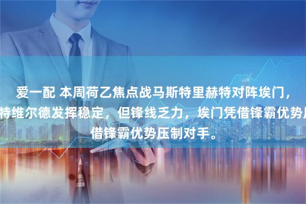 爱一配 本周荷乙焦点战马斯特里赫特对阵埃门，门神韦斯特维尔德发挥稳定，但锋线乏力，埃门凭借锋霸优势压制对手。