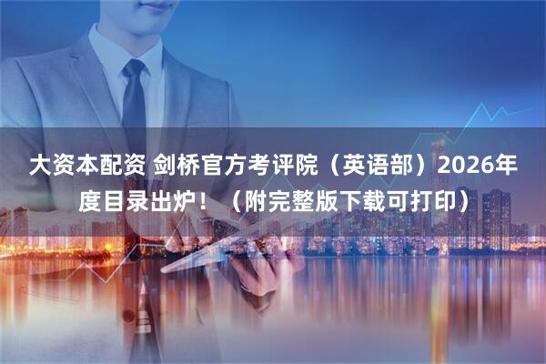 大资本配资 剑桥官方考评院（英语部）2026年度目录出炉！（附完整版下载可打印）