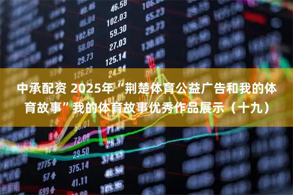 中承配资 2025年“荆楚体育公益广告和我的体育故事”我的体育故事优秀作品展示（十九）
