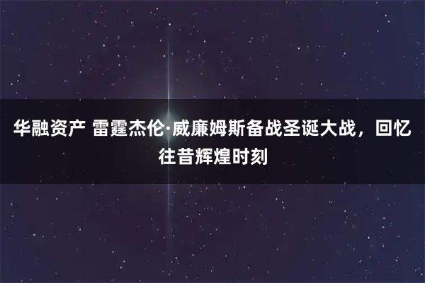 华融资产 雷霆杰伦·威廉姆斯备战圣诞大战，回忆往昔辉煌时刻