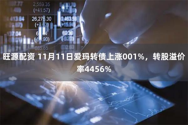 旺源配资 11月11日爱玛转债上涨001%，转股溢价率4456%
