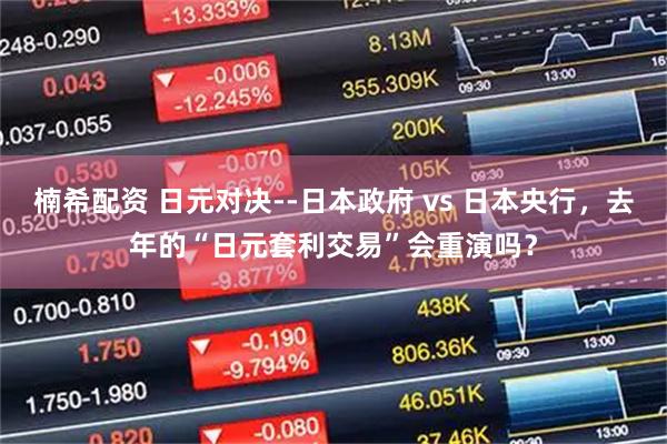 楠希配资 日元对决--日本政府 vs 日本央行，去年的“日元套利交易”会重演吗？