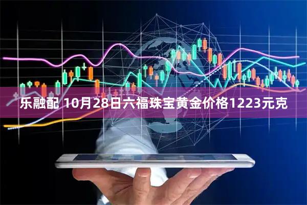 乐融配 10月28日六福珠宝黄金价格1223元克