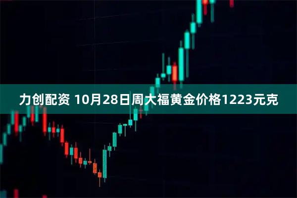 力创配资 10月28日周大福黄金价格1223元克