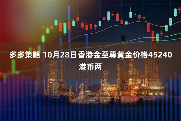 多多策略 10月28日香港金至尊黄金价格45240港币两