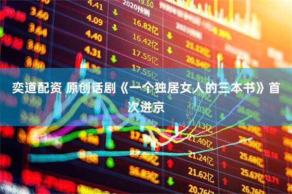 奕道配资 原创话剧《一个独居女人的三本书》首次进京
